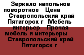 Зеркало напольное поворотное › Цена ­ 4 200 - Ставропольский край, Пятигорск г. Мебель, интерьер » Прочая мебель и интерьеры   . Ставропольский край,Пятигорск г.